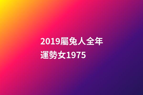 2019屬兔人全年運勢女1975 (1975屬兔的2017年運勢)-第1張-觀點-玄機派